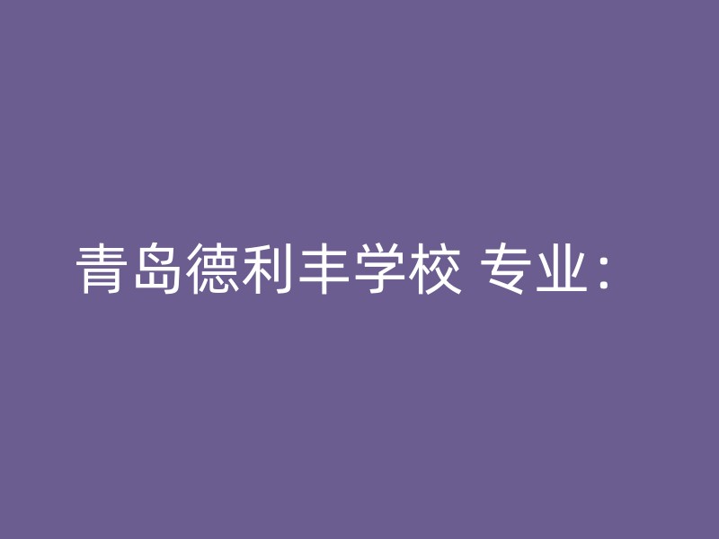 青岛德利丰学校 专业：