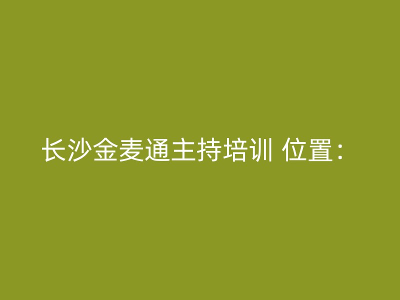 长沙金麦通主持培训 位置：