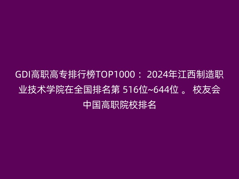 GDI高职高专排行榜TOP1000 ：2024年江西制造职业技术学院在全国排名第 516位~644位 。 校友会中国高职院校排名