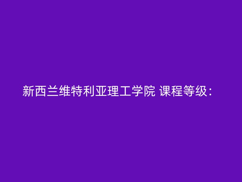 新西兰维特利亚理工学院 课程等级：