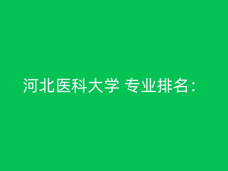 河北医科大学 专业排名：