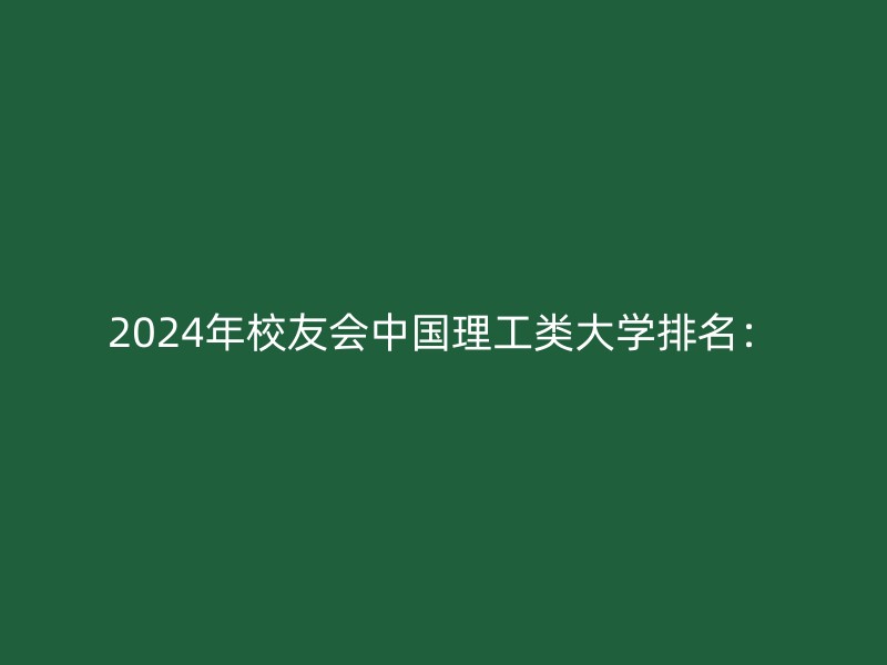 2024年校友会中国理工类大学排名：