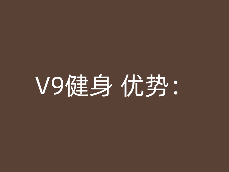 V9健身 优势：