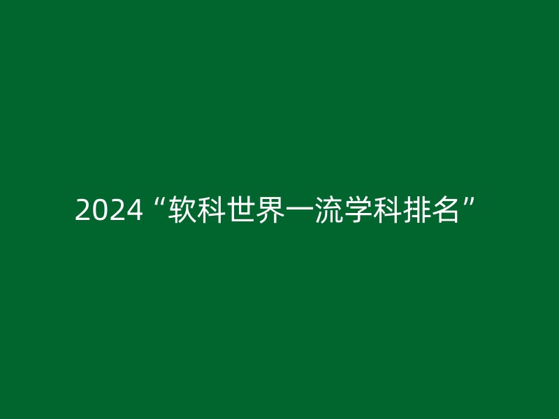 2024“软科世界一流学科排名”