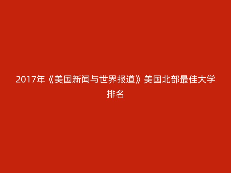 2017年《美国新闻与世界报道》美国北部最佳大学排名