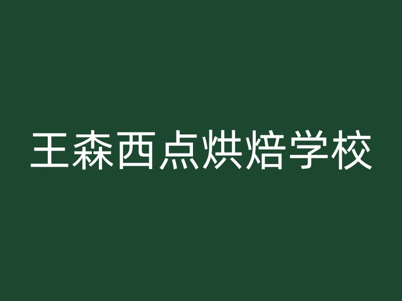 王森西点烘焙学校