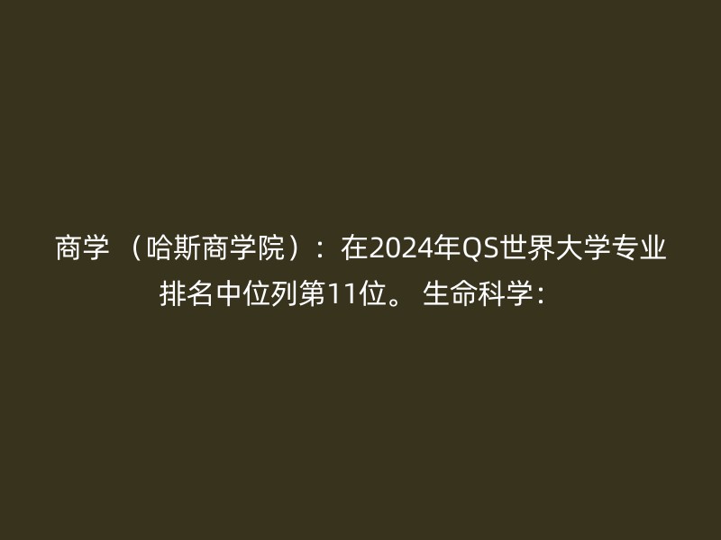 商学 （哈斯商学院）：在2024年QS世界大学专业排名中位列第11位。 生命科学：