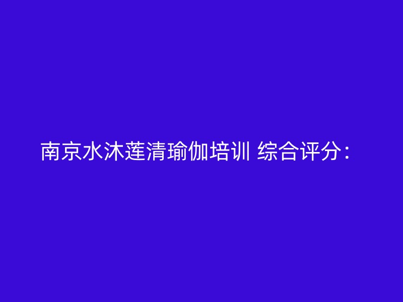 南京水沐莲清瑜伽培训 综合评分：