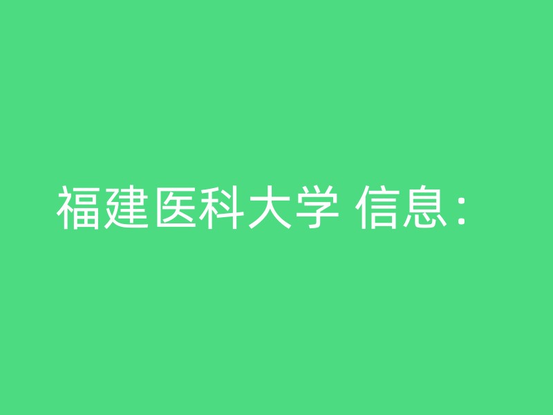 福建医科大学 信息：