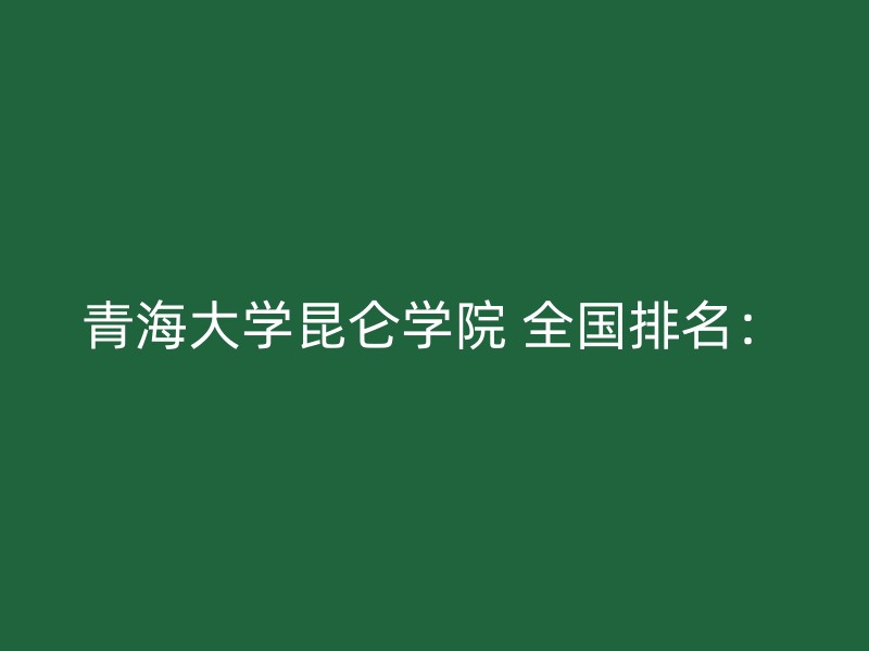 青海大学昆仑学院 全国排名：