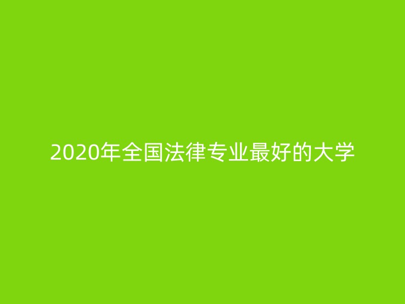 2020年全国法律专业最好的大学