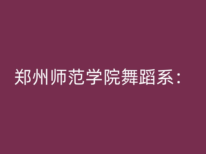 郑州师范学院舞蹈系：