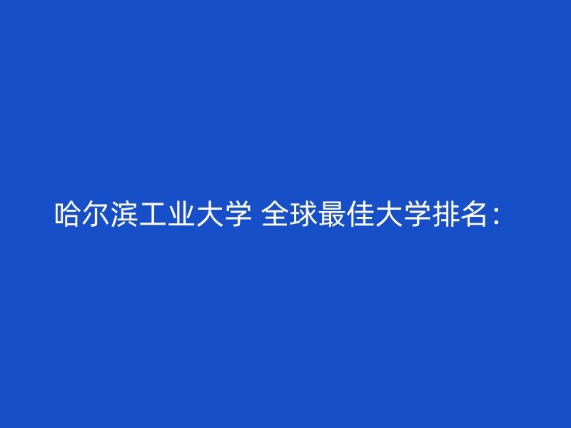 哈尔滨工业大学 全球最佳大学排名：