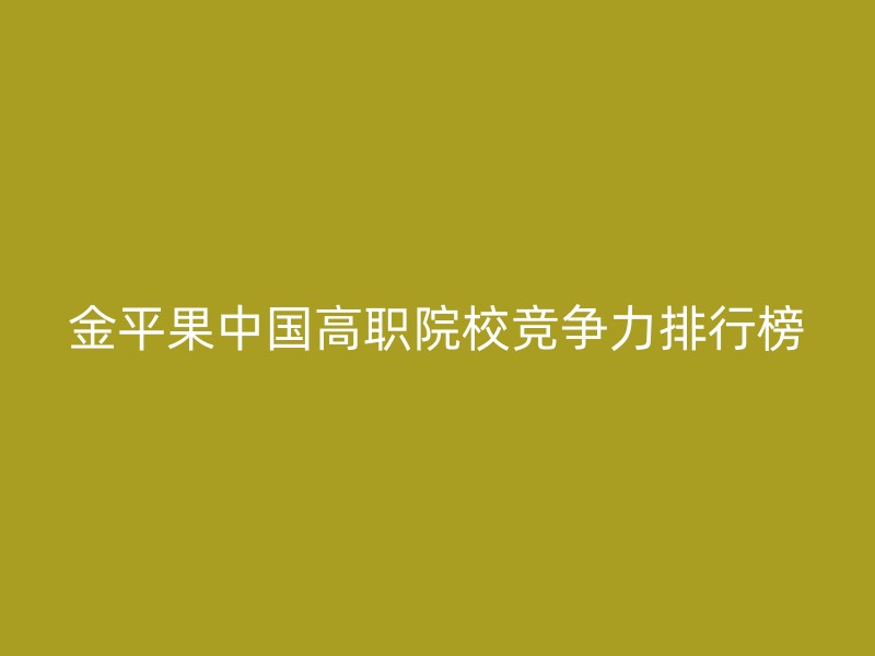 金平果中国高职院校竞争力排行榜