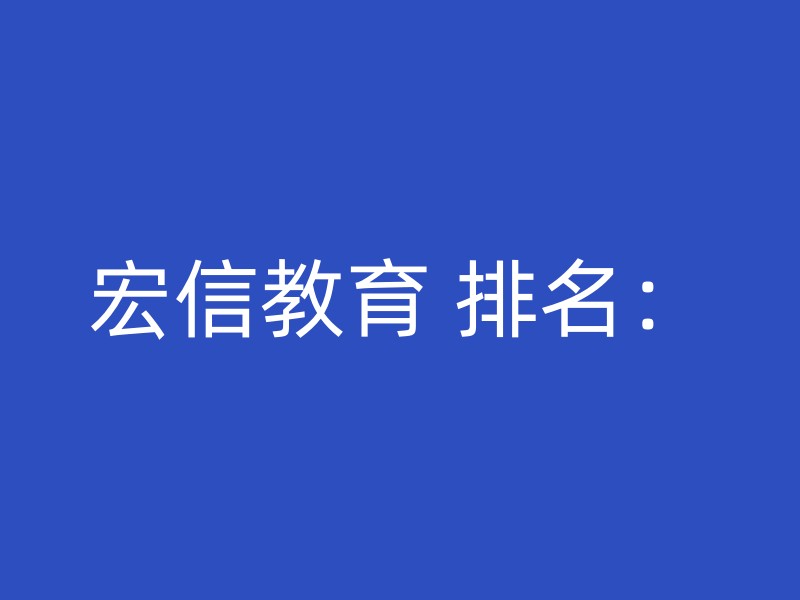 宏信教育 排名：