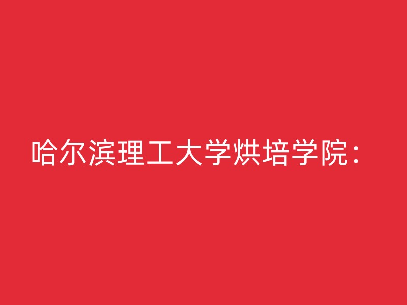 哈尔滨理工大学烘培学院：