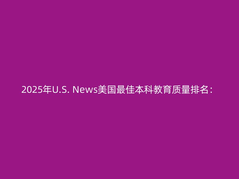 2025年U.S. News美国最佳本科教育质量排名：