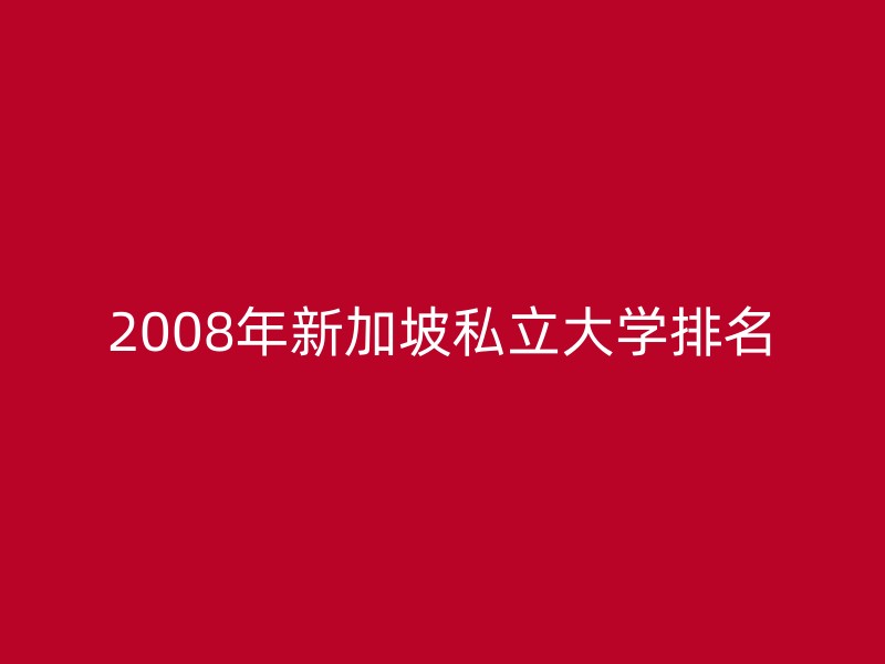 2008年新加坡私立大学排名