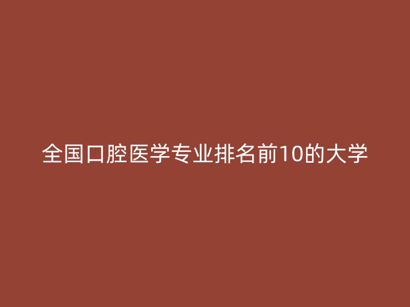 全国口腔医学专业排名前10的大学