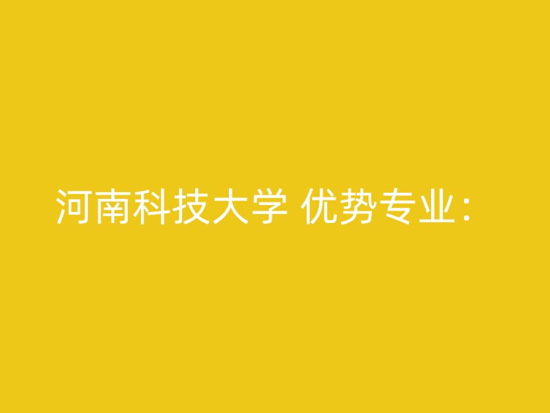 河南科技大学 优势专业：