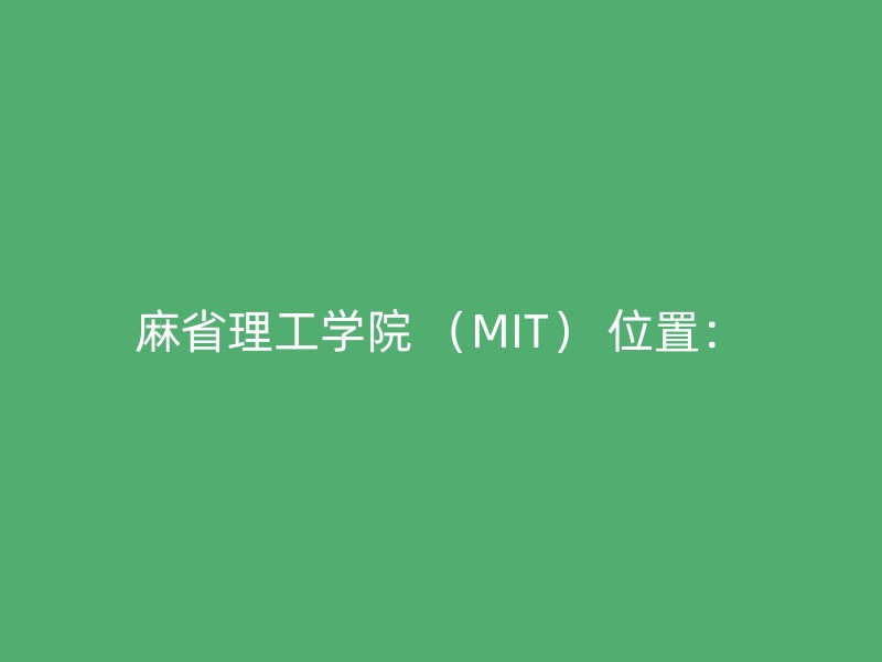 麻省理工学院 （MIT） 位置：