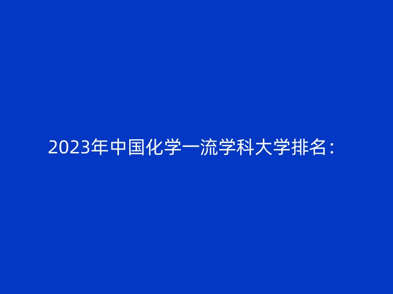 2023年中国化学一流学科大学排名：