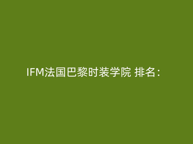 IFM法国巴黎时装学院 排名：