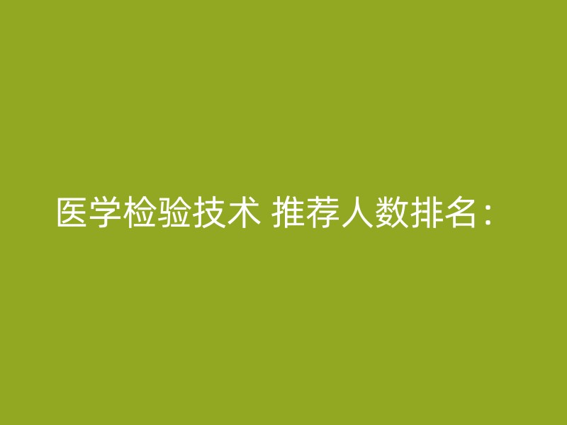 医学检验技术 推荐人数排名：