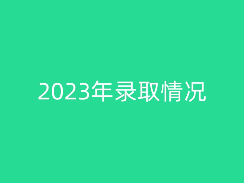 2023年录取情况