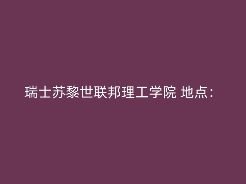 瑞士苏黎世联邦理工学院 地点：