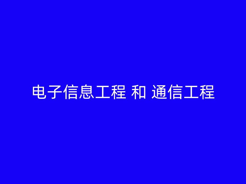 电子信息工程 和 通信工程