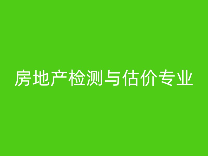 房地产检测与估价专业