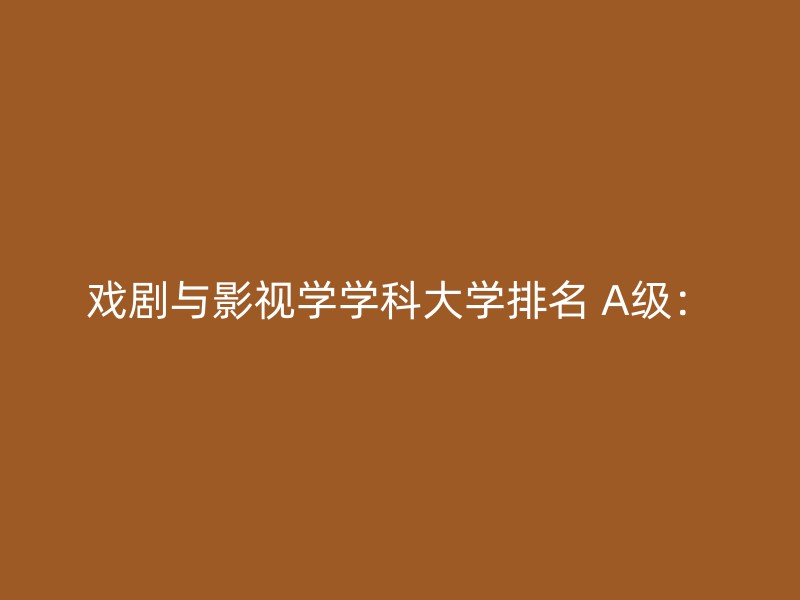 戏剧与影视学学科大学排名 A级：