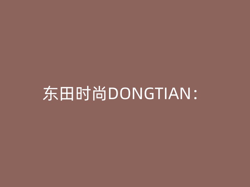 东田时尚DONGTIAN：