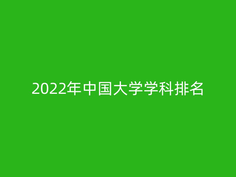 2022年中国大学学科排名