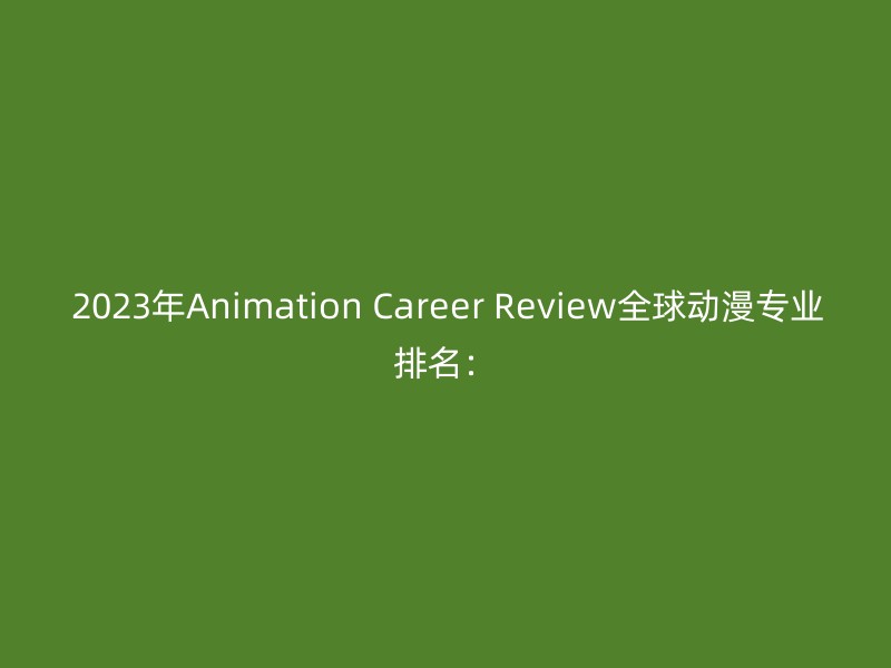 2023年Animation Career Review全球动漫专业排名：