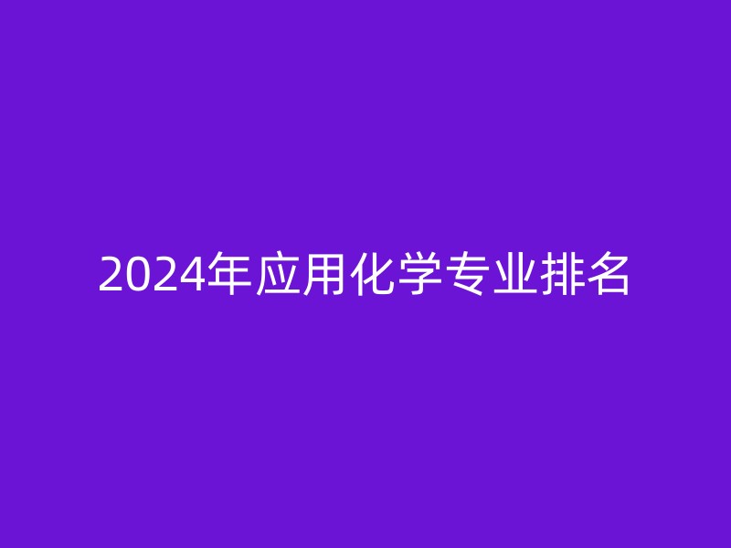 2024年应用化学专业排名