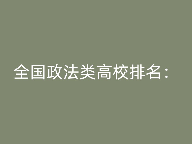 全国政法类高校排名：