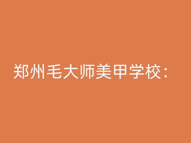 郑州毛大师美甲学校：