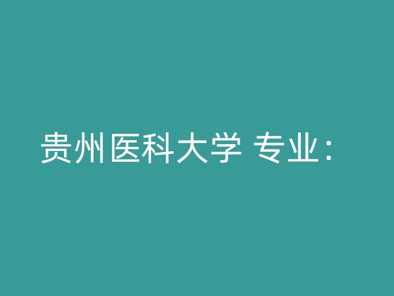 贵州医科大学 专业：