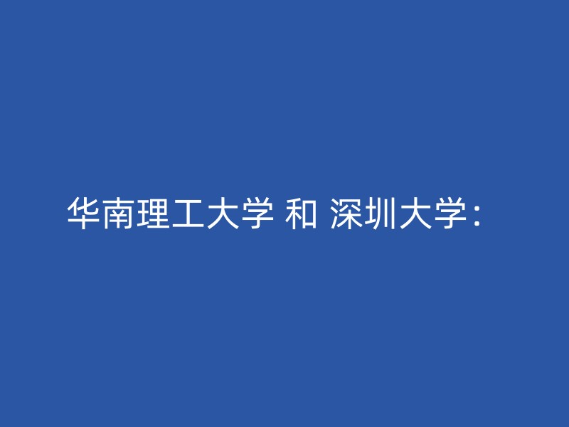 华南理工大学 和 深圳大学：