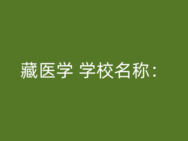 藏医学 学校名称：