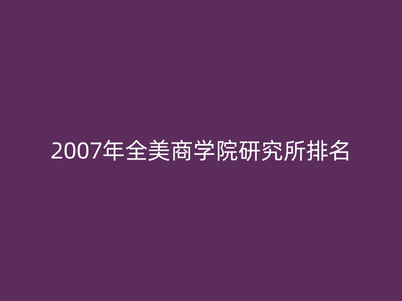 2007年全美商学院研究所排名