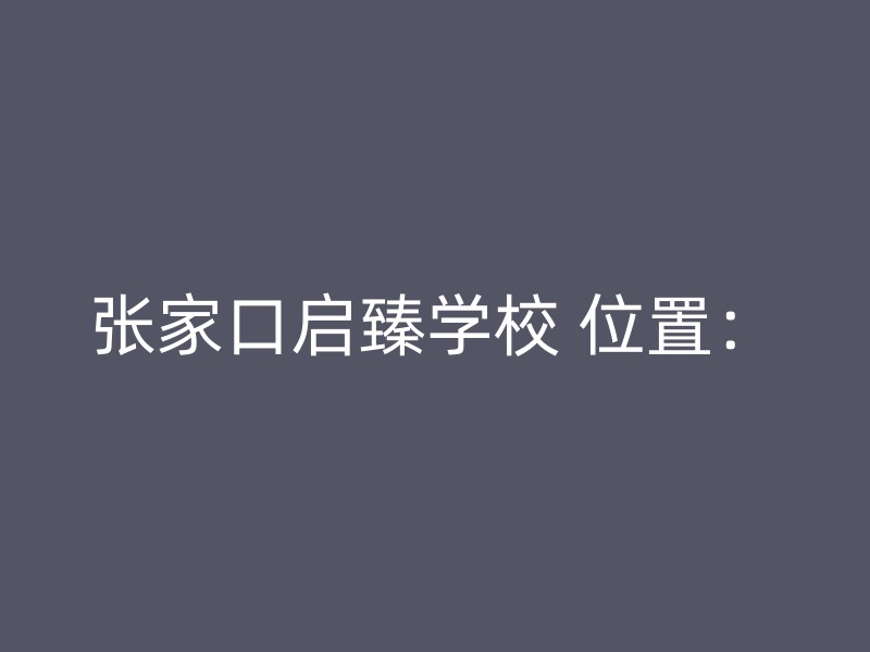 张家口启臻学校 位置：