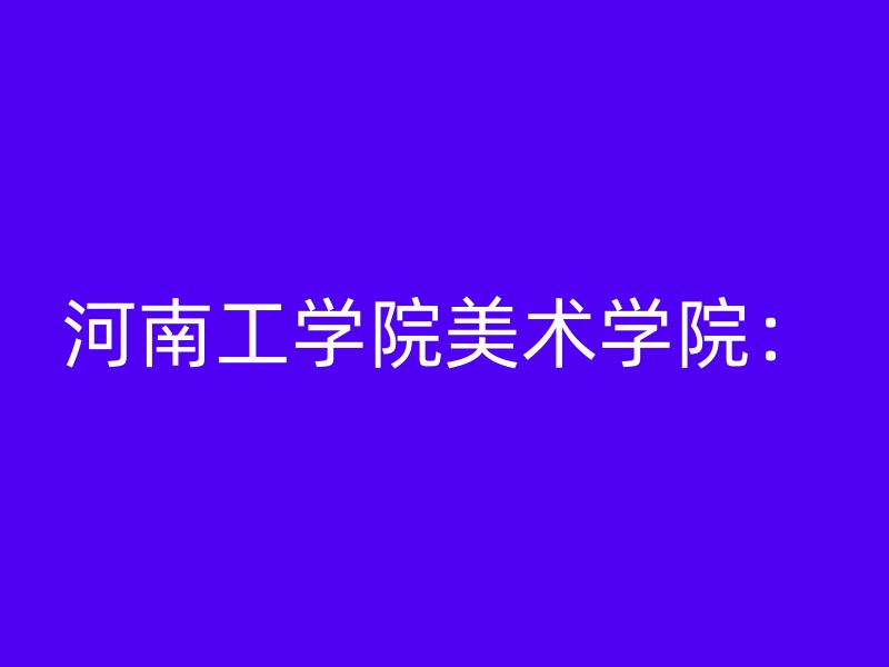 河南工学院美术学院：