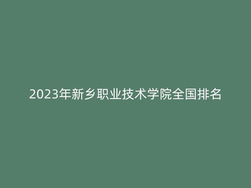 2023年新乡职业技术学院全国排名