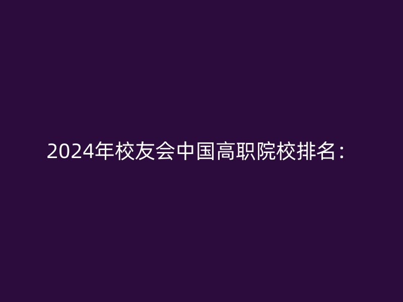 2024年校友会中国高职院校排名：