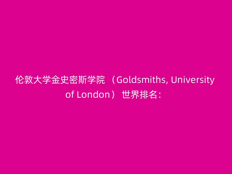 伦敦大学金史密斯学院 （Goldsmiths, University of London） 世界排名：