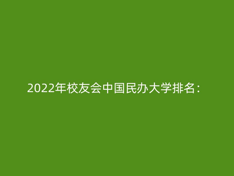 2022年校友会中国民办大学排名：