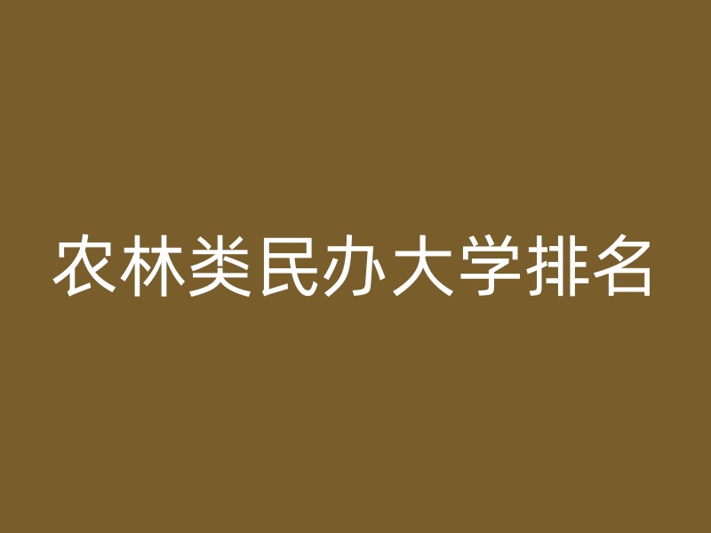 农林类民办大学排名